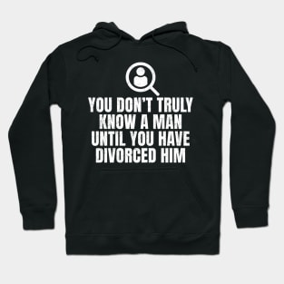 You Don't Truly Know A Man Until You Have Divorced Him Hoodie